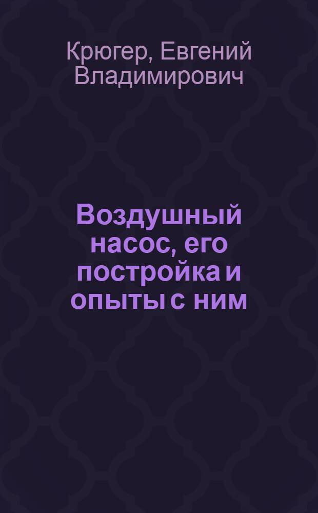 Воздушный насос, его постройка и опыты с ним