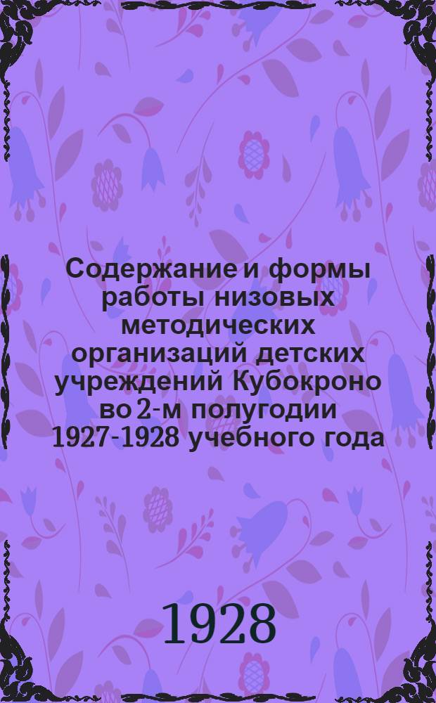 ... Содержание и формы работы низовых методических организаций детских учреждений Кубокроно во 2-м полугодии 1927-1928 учебного года