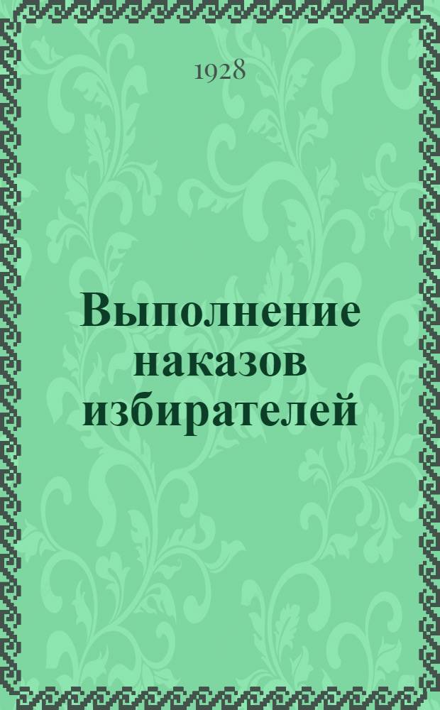 Выполнение наказов избирателей : С 1 марта 1927 г. по октябрь 1928 г