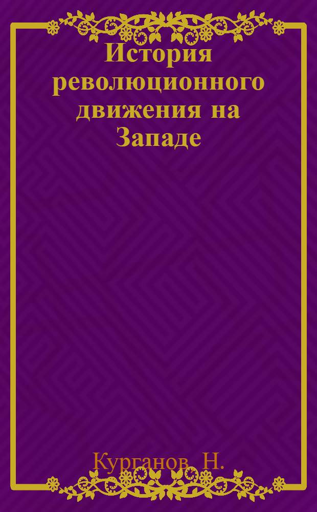 ... История революционного движения на Западе : (В вопросах и ответах) : Пособие для курсов по подготовке в ВУЗы, кружков, клубов и пр