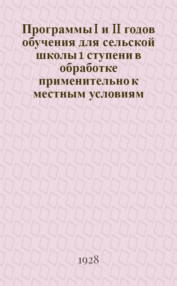 ... Программы I и II годов обучения для сельской школы 1 ступени в обработке применительно к местным условиям