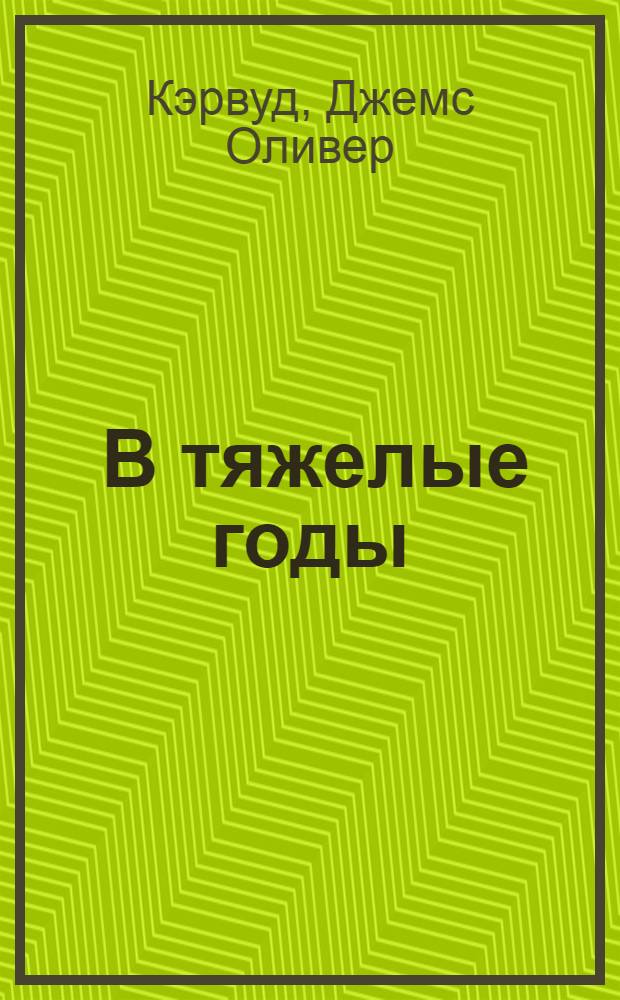 ... В тяжелые годы : Роман