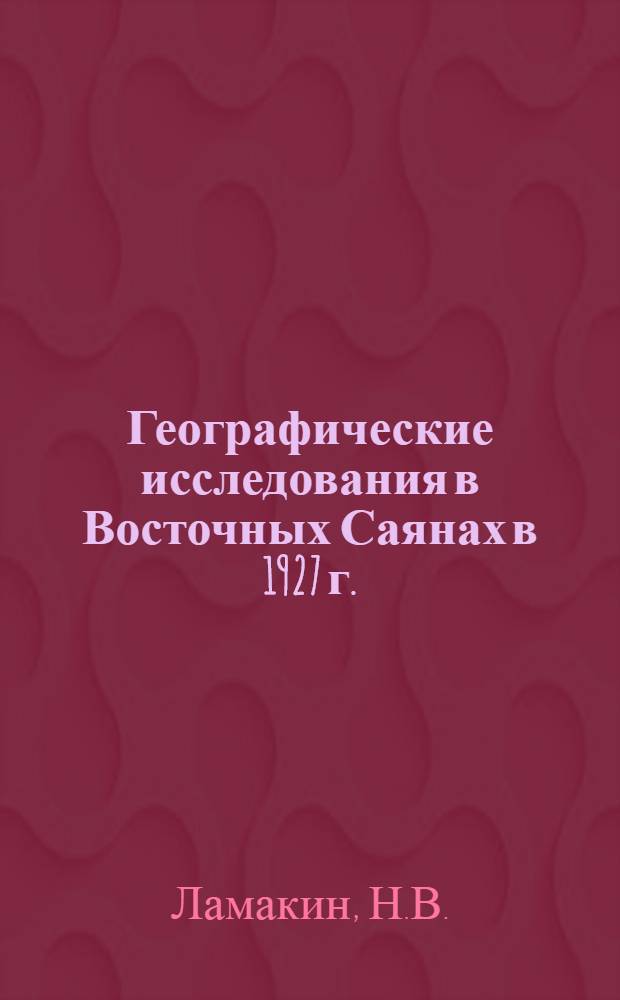 ... Географические исследования в Восточных Саянах в 1927 г.
