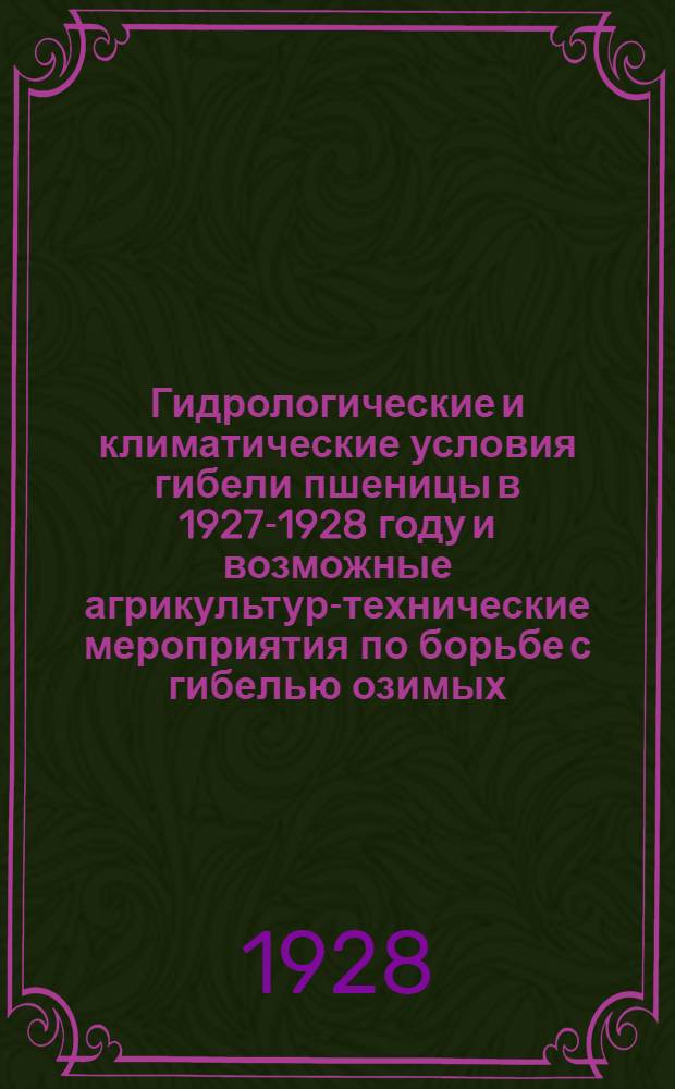 ... Гидрологические и климатические условия гибели пшеницы в 1927-1928 году и возможные агрикультур-технические мероприятия по борьбе с гибелью озимых
