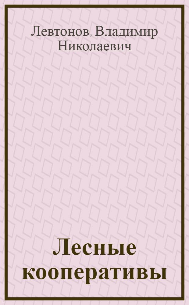 ... Лесные кооперативы : Задачи и пути их организации и развития