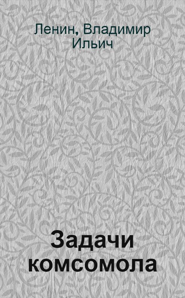 Задачи комсомола : Речь на III Всерос. съезде РКСМ
