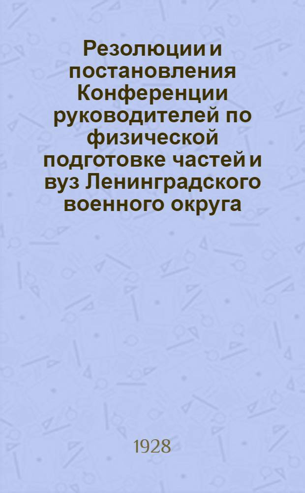 Резолюции и постановления Конференции руководителей по физической подготовке частей и вуз Ленинградского военного округа. 26-28 ноября 1928 г.