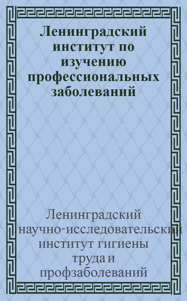... Ленинградский институт по изучению профессиональных заболеваний : (Три года работы)