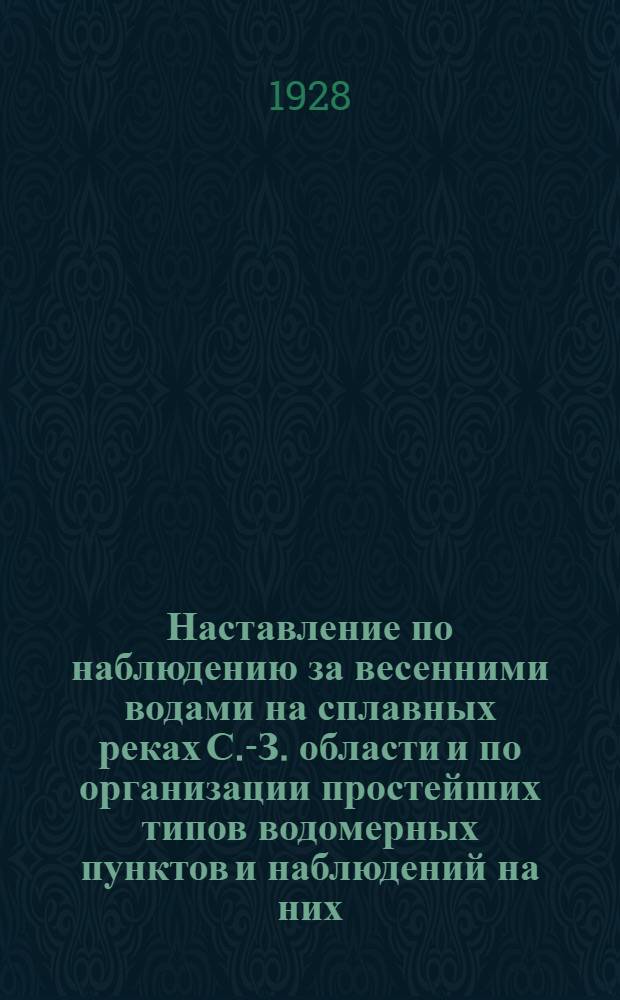 ... Наставление по наблюдению за весенними водами на сплавных реках С.-З. области и по организации простейших типов водомерных пунктов и наблюдений на них