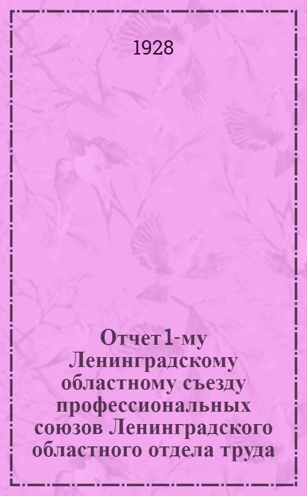 Отчет 1-му Ленинградскому областному съезду профессиональных союзов Ленинградского областного отдела труда