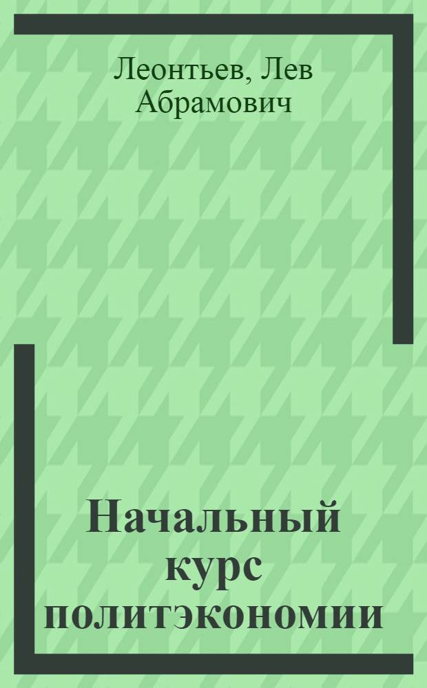 ... Начальный курс политэкономии : Учебное пособие для совпартшкол, предметных кружков и самообразования..