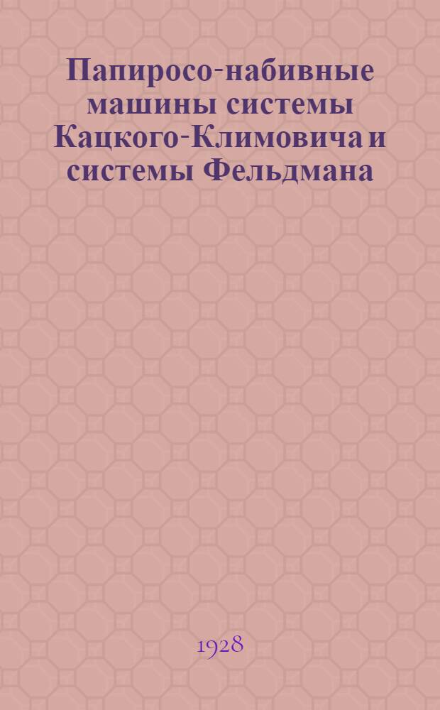 ... Папиросо-набивные машины системы Кацкого-Климовича и системы Фельдмана