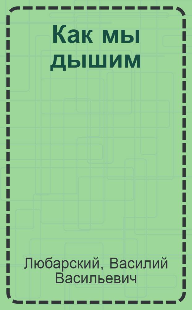 ... Как мы дышим : С 16 рис