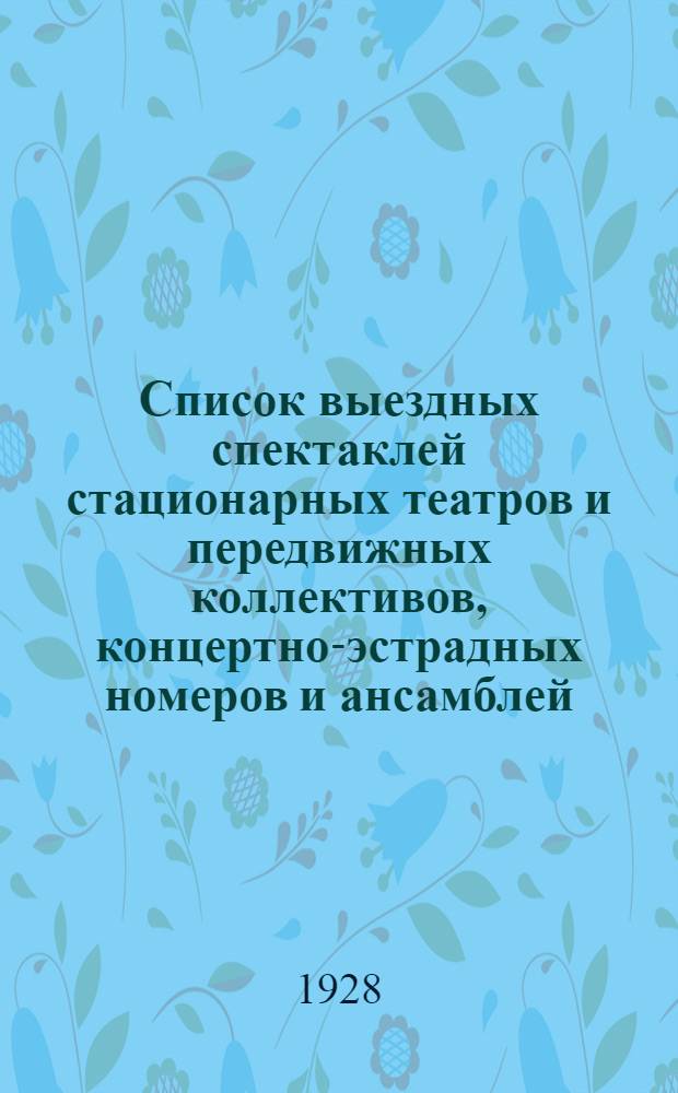 ... Список выездных спектаклей стационарных театров и передвижных коллективов, концертно-эстрадных номеров и ансамблей : Сезон 1928-29 гг