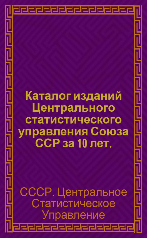 ... Каталог изданий Центрального статистического управления Союза ССР за 10 лет. (1918-1928)