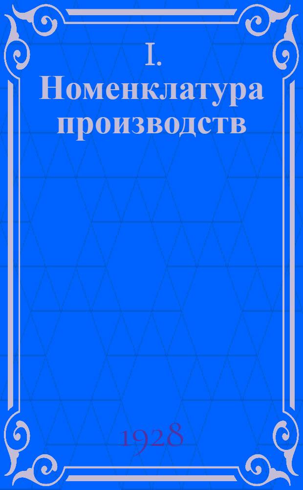 ... I. Номенклатура производств; II. Номенклатура сырья, полуфабрикатов, готовых изделий, вспомогательных, ремонтно-строительных, смазочных и прочих материалов / Центр. стат. упр-ние СССР. Сектор статистики промышленности. Отд. динамики промышл. производства