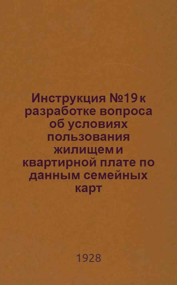 ... Инструкция № 19 к разработке вопроса об условиях пользования жилищем и квартирной плате по данным семейных карт