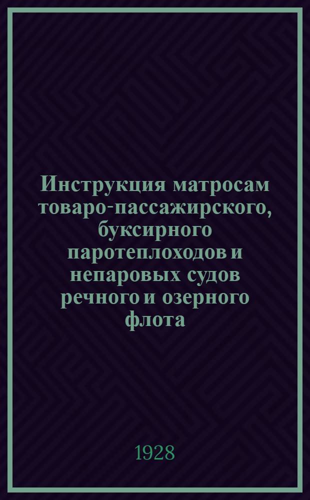 ... Инструкция матросам товаро-пассажирского, буксирного паротеплоходов и непаровых судов речного и озерного флота...