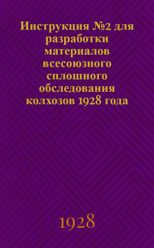 ... Инструкция № 2 для разработки материалов всесоюзного сплошного обследования колхозов 1928 года