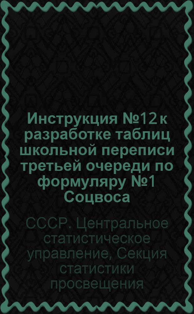 ... Инструкция № 12 к разработке таблиц школьной переписи третьей очереди по формуляру № 1 Соцвоса