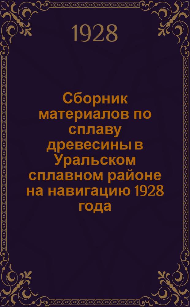 Сборник материалов по сплаву древесины в Уральском сплавном районе на навигацию 1928 года