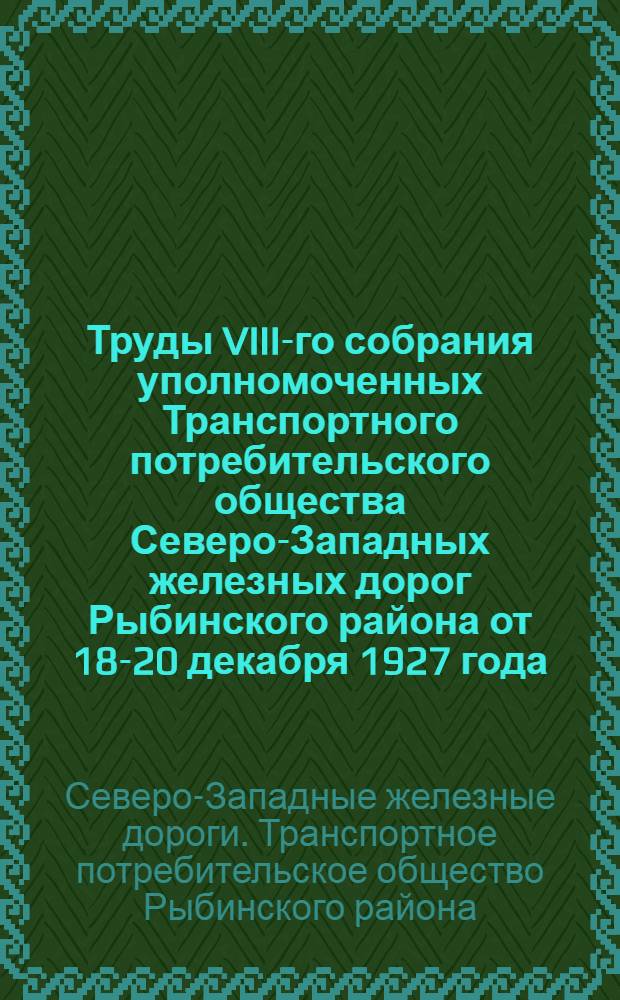 Труды VIII-го собрания уполномоченных Транспортного потребительского общества Северо-Западных железных дорог Рыбинского района от 18-20 декабря 1927 года