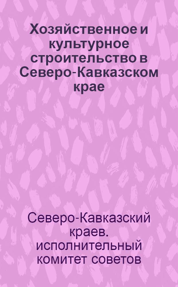 Хозяйственное и культурное строительство в Северо-Кавказском крае : (Материалы к докладу на III краев. съезде профсоюзов)