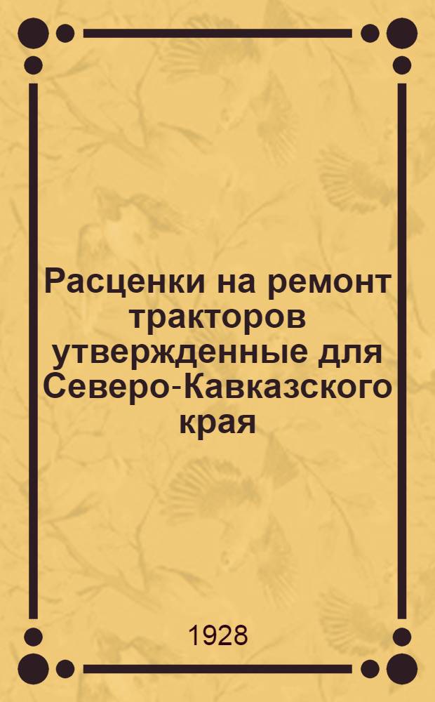 ... Расценки на ремонт тракторов утвержденные для Северо-Кавказского края : Действительны с 1 июня 1929 г