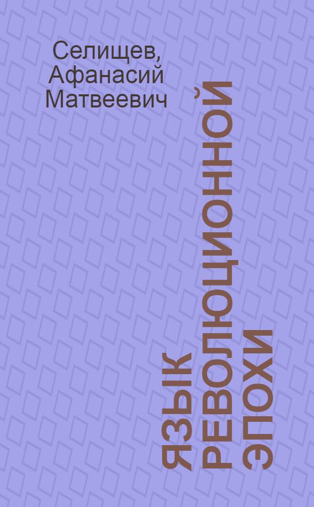 ... Язык революционной эпохи : Из наблюдений над русским языком последних лет (1917-1926)
