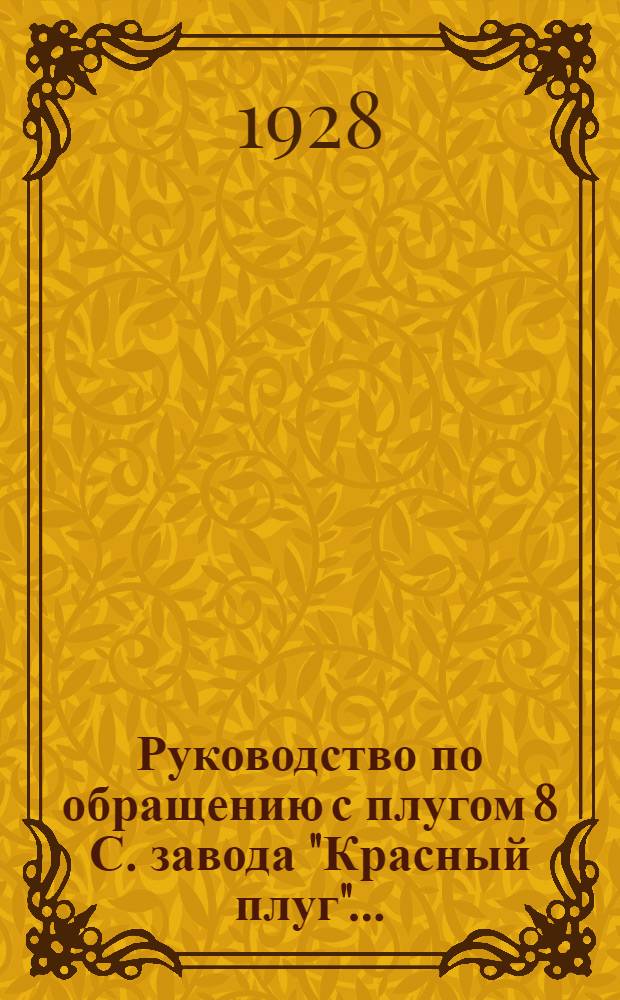 ... Руководство по обращению с плугом 8 С. завода "Красный плуг"...