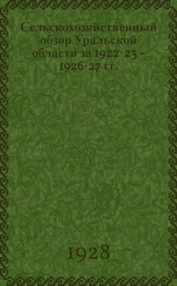 ... Сельскохозяйственный обзор Уральской области за 1922-23 - 1926-27 гг. : Итоги разработок годового цикла и осеннего опроса