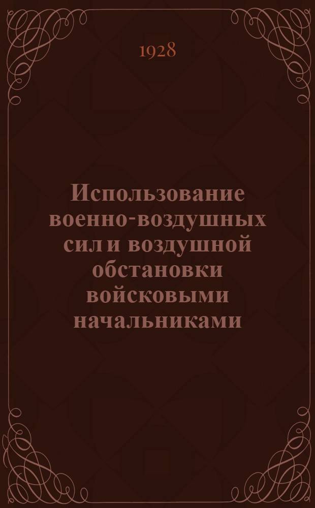 ... Использование военно-воздушных сил и воздушной обстановки войсковыми начальниками : С 7 схем. : (Методика)