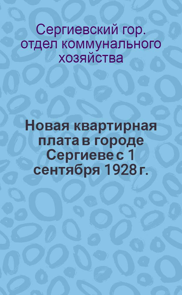... Новая квартирная плата в городе Сергиеве с 1 сентября 1928 г. : Инструкция Отдела коммунального хозяйства..