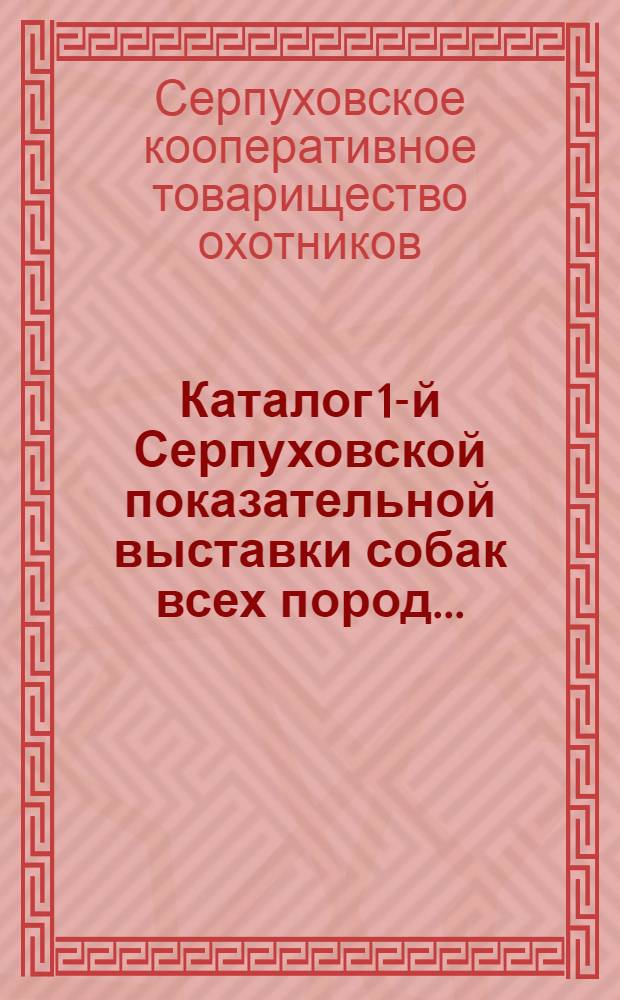 ... Каталог 1-й Серпуховской показательной выставки собак всех пород...