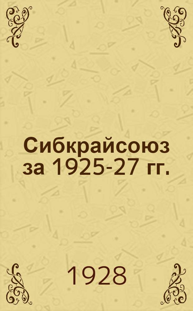 Сибкрайсоюз за 1925-27 гг. : Отчет
