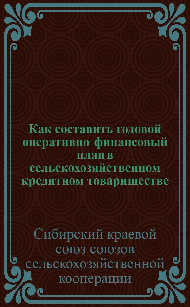 ... Как составить годовой оперативно-финансовый план в сельскохозяйственном кредитном товариществе : Краткие методические и инструктивные указания для правл. и счетоводов с.-х. кредитных т-в