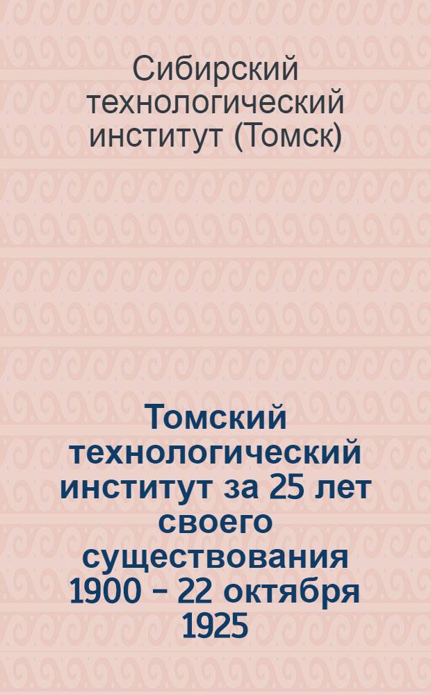 Томский технологический институт за 25 лет своего существования 1900 - 22 октября 1925 : (Юбилейный сборник)