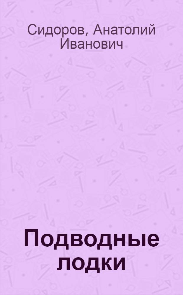 ... Подводные лодки : Их история, устройство и действие в общедоступном изложении : С 106 рис. в тексте