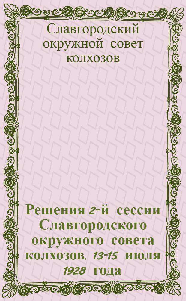 ... Решения 2-й сессии Славгородского окружного совета колхозов. 13-15 июля 1928 года