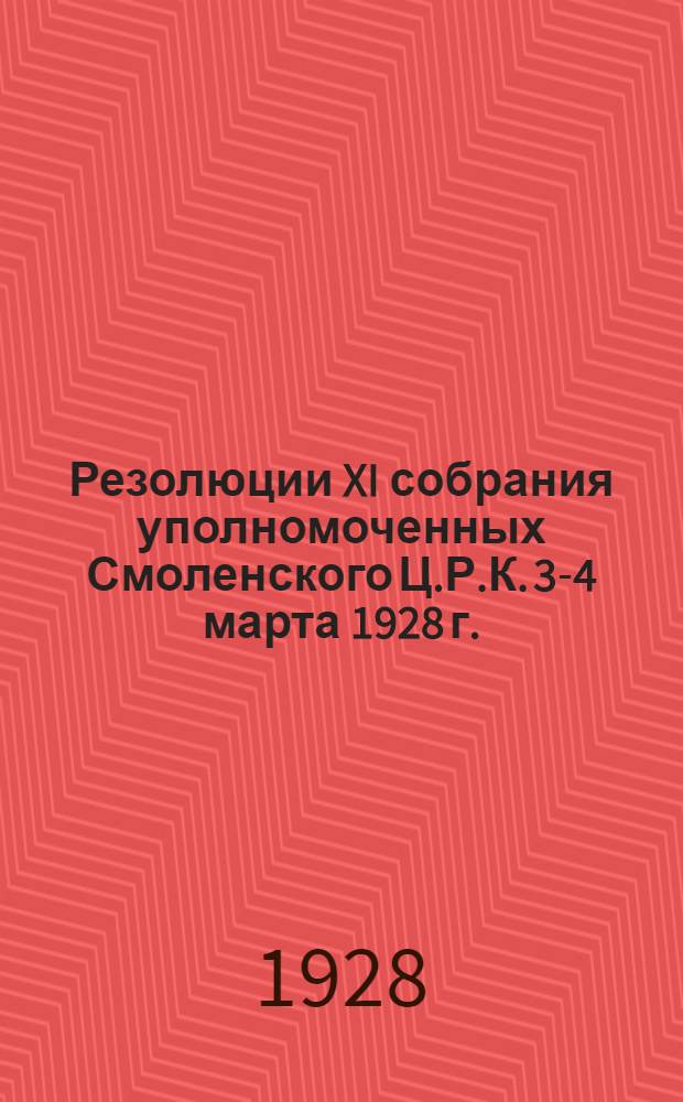 ... Резолюции XI собрания уполномоченных Смоленского Ц.Р.К. 3-4 марта 1928 г.