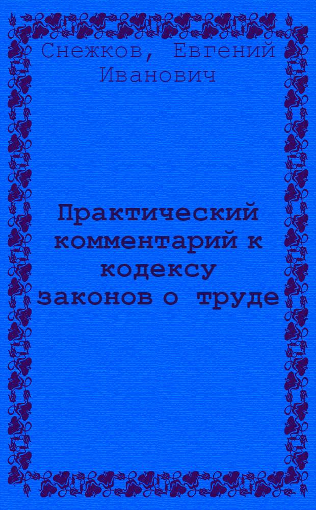 ... Практический комментарий к кодексу законов о труде : Постатейные разъяснения, дополнения, судебная и консультационная практика (по 10 апреля 1928 года)
