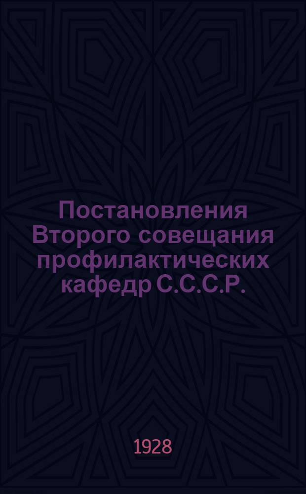 Постановления Второго совещания профилактических кафедр С.С.С.Р. : (Ленинград 1928 год 26-27 мая) при XI всесоюзном съезде бактериологов, эпидемиологов и санитарных врачей