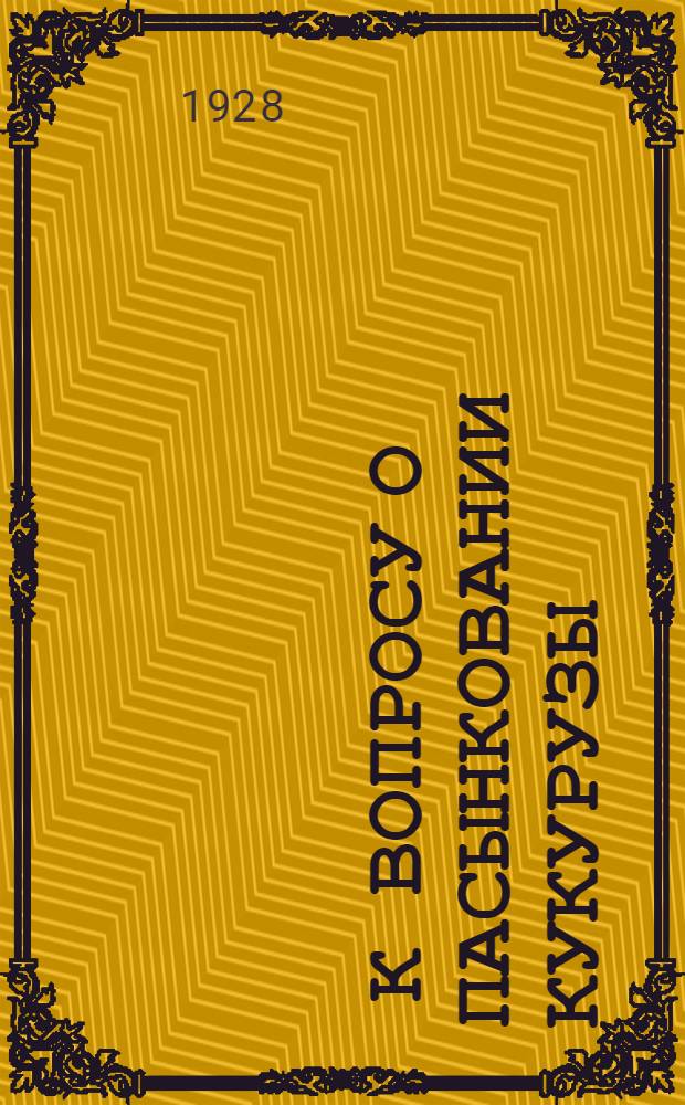 ... К вопросу о пасынковании кукурузы : (Результаты полевых опытов 1926-27 гг.)