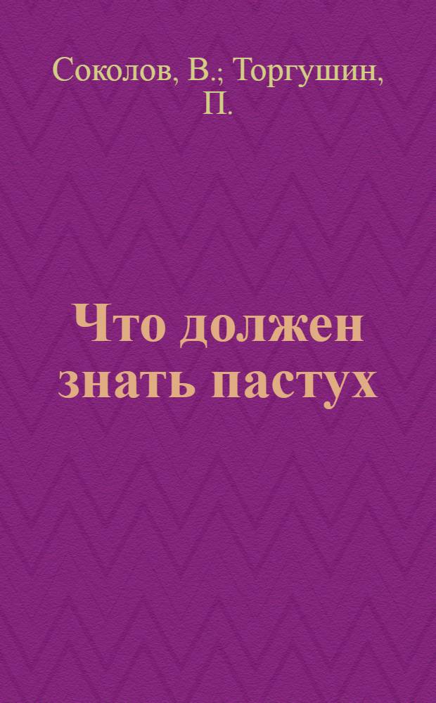 ... Что должен знать пастух : Спутник-справочник пастуха : (С 24 рис., из них 8 красочн.)