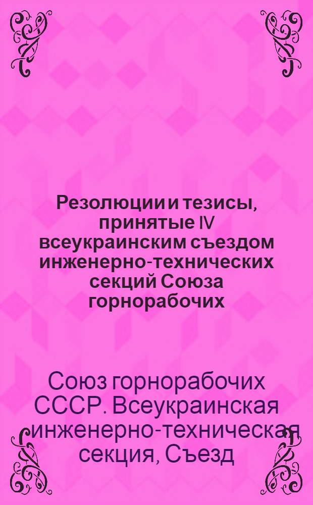 ... Резолюции и тезисы, принятые IV всеукраинским съездом инженерно-технических секций Союза горнорабочих. (13-19 февраля 1928 г.)