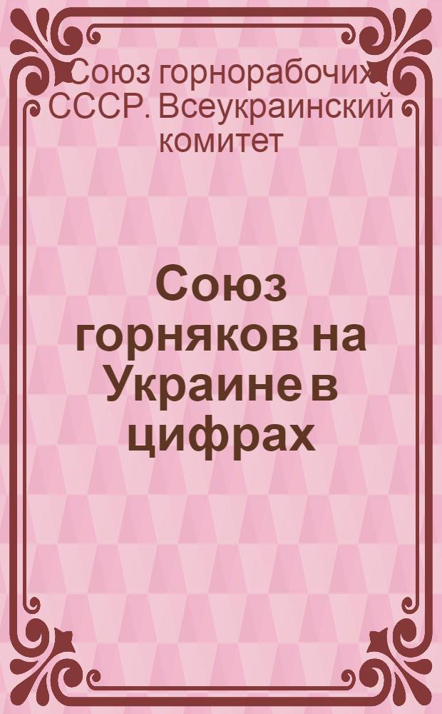 ... Союз горняков на Украине в цифрах : Статистический справочник