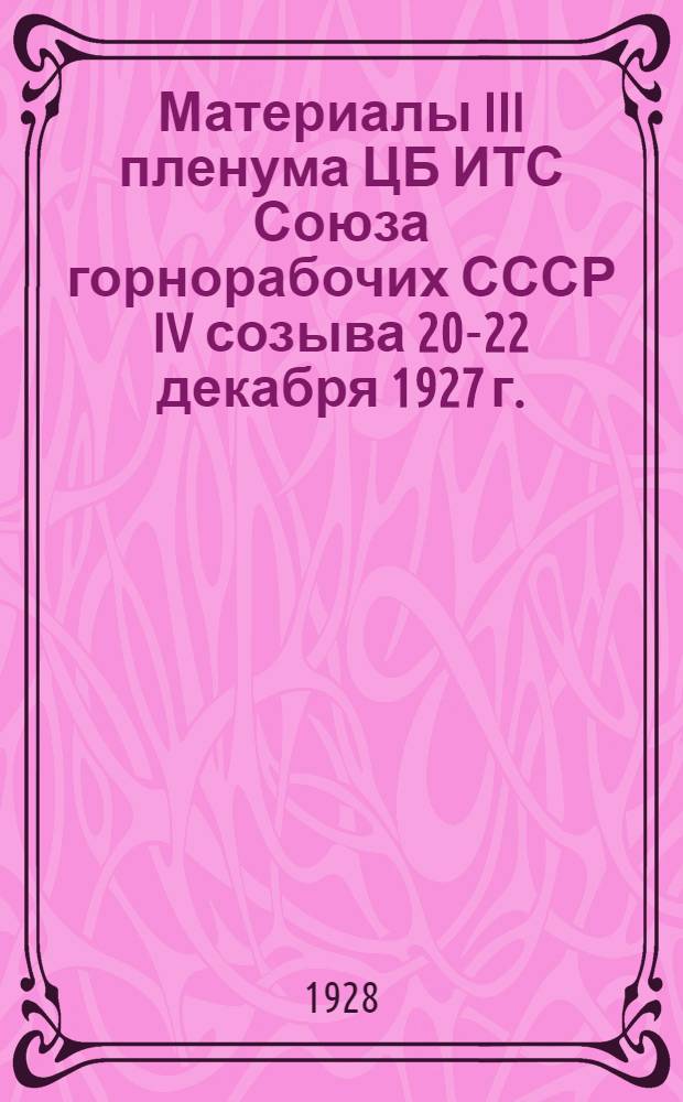 ... Материалы III пленума ЦБ ИТС Союза горнорабочих СССР IV созыва 20-22 декабря 1927 г.