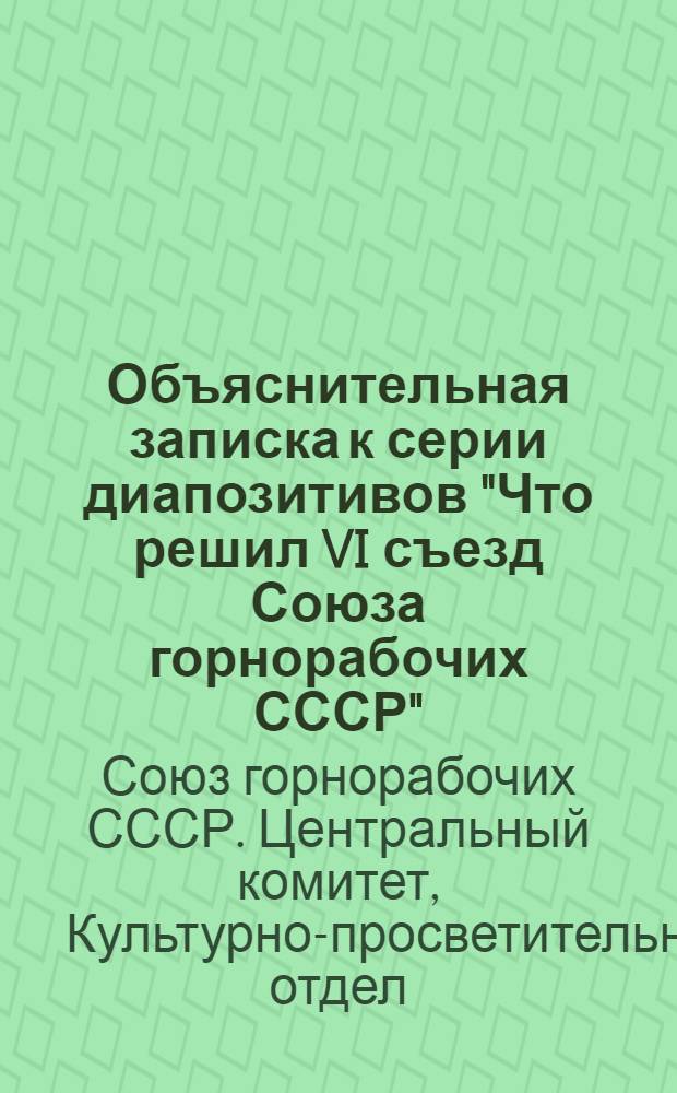 Объяснительная записка к серии диапозитивов "Что решил VI съезд Союза горнорабочих СССР"