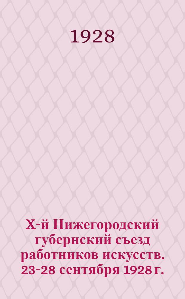 X-й Нижегородский губернский съезд работников искусств. 23-28 сентября 1928 г. : Резолюции