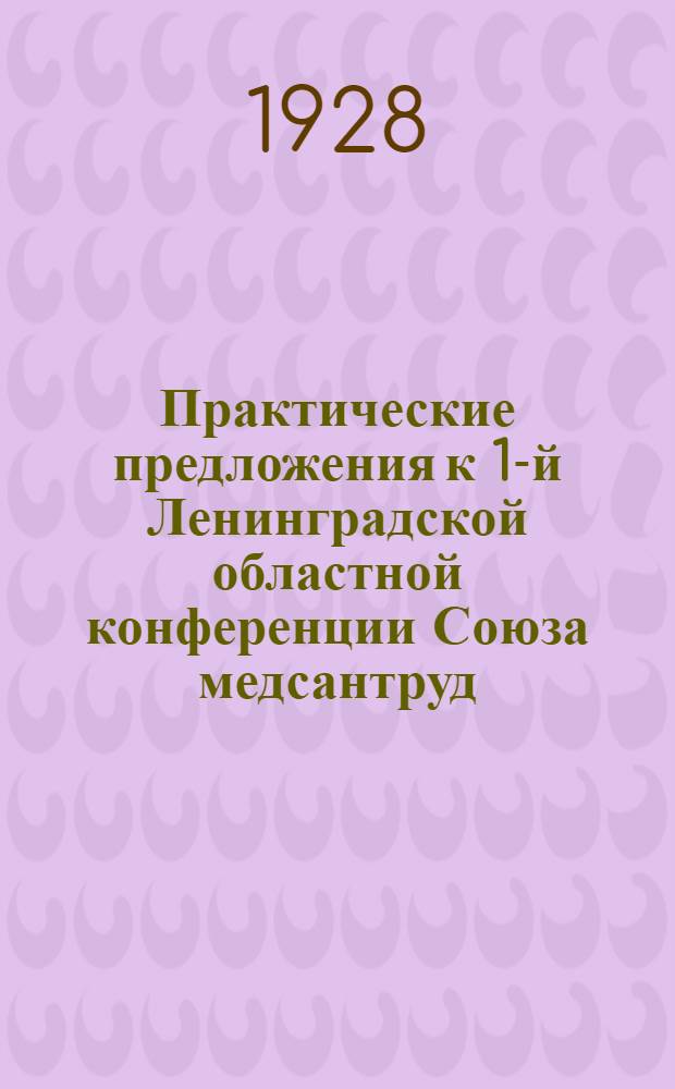 ... Практические предложения к 1-й Ленинградской областной конференции Союза медсантруд
